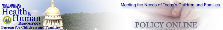West Virginia Bureau for Children and Families - Policy Online - "Meeting the Needs of Today's Children and Families"